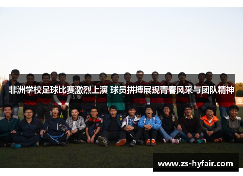 非洲学校足球比赛激烈上演 球员拼搏展现青春风采与团队精神