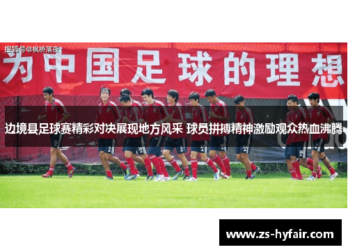 边境县足球赛精彩对决展现地方风采 球员拼搏精神激励观众热血沸腾